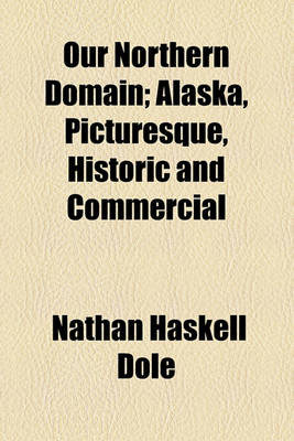 Book cover for Our Northern Domain; Alaska, Picturesque, Historic and Commercial