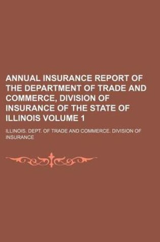 Cover of Annual Insurance Report of the Department of Trade and Commerce, Division of Insurance of the State of Illinois Volume 1