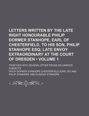 Book cover for Letters Written by the Late Right Honourable Philip Dormer Stanhope, Earl of Chesterfield, to His Son, Philip Stanhope Esq (Volume 1); Late Envoy Extr