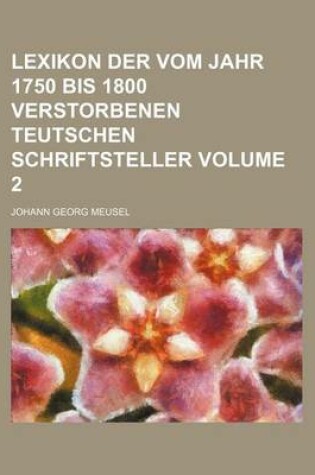 Cover of Lexikon Der Vom Jahr 1750 Bis 1800 Verstorbenen Teutschen Schriftsteller Volume 2