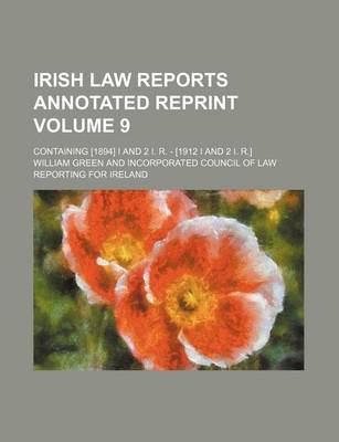 Book cover for Irish Law Reports Annotated Reprint Volume 9; Containing [1894] I and 2 I. R. - [1912 I and 2 I. R.]