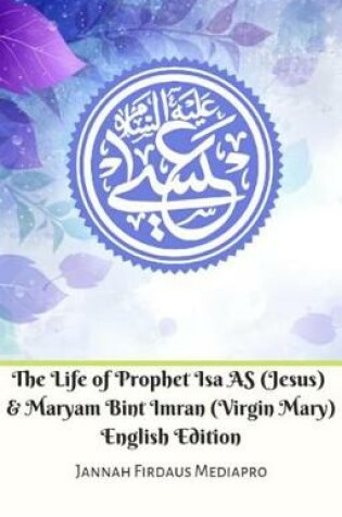 Cover of The Life of Prophet ISA as (Jesus) and Maryam Bint Imran (Virgin Mary) English Edition