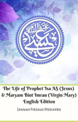 Book cover for The Life of Prophet ISA as (Jesus) and Maryam Bint Imran (Virgin Mary) English Edition