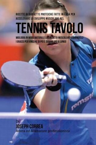 Cover of Ricette Di Barrette Proteiche Fatte In Casa Per Accelerare Lo Sviluppo Muscolare Nel Tennis Tavolo