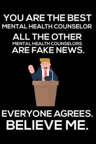 Cover of You Are The Best Mental Health Counselor All The Other Mental Health Counselors Are Fake News. Everyone Agrees. Believe Me.
