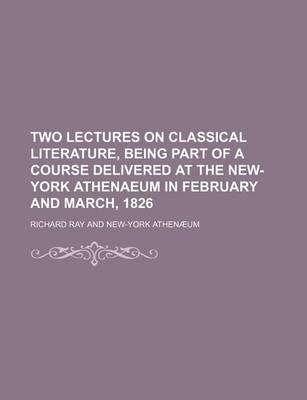 Book cover for Two Lectures on Classical Literature, Being Part of a Course Delivered at the New-York Athenaeum in February and March, 1826