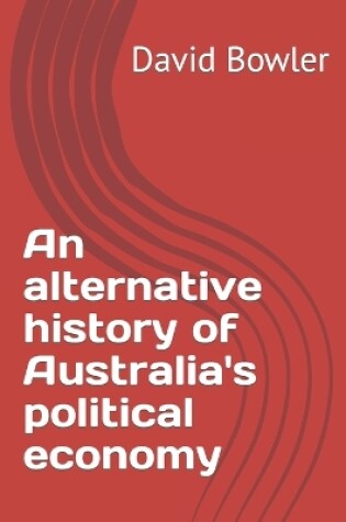 Cover of An alternative history of Australia's political economy