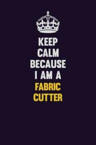 Cover of Keep Calm Because I Am A Fabric Cutter