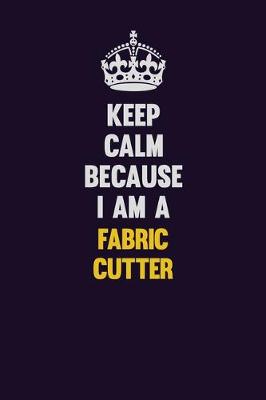 Book cover for Keep Calm Because I Am A Fabric Cutter