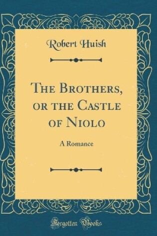 Cover of The Brothers, or the Castle of Niolo: A Romance (Classic Reprint)