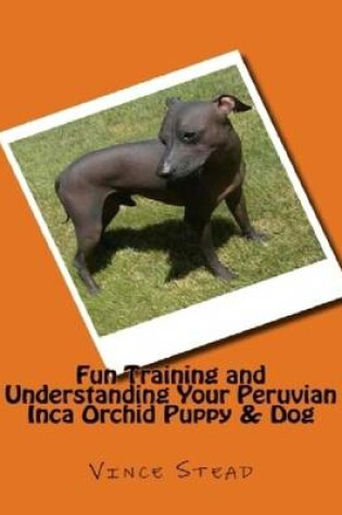 Cover of Fun Training and Understanding Your Peruvian Inca Orchid Puppy & Dog