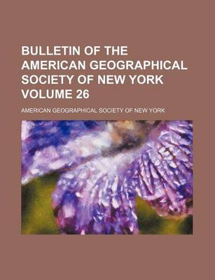 Book cover for Bulletin of the American Geographical Society of New York Volume 26
