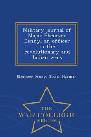 Cover of Military Journal of Major Ebenezer Denny, an Officer in the Revolutionary and Indian Wars - War College Series