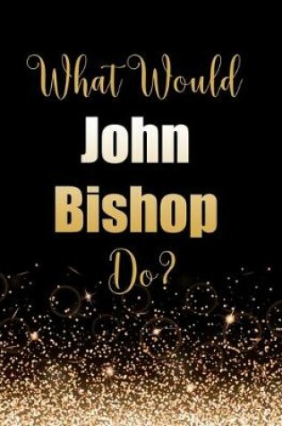 Cover of What Would John Bishop Do?