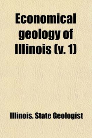 Cover of Economical Geology of Illinois (Volume 1); Reprinted from the Original Reports of the Geological Survey, with Additions and Emendations