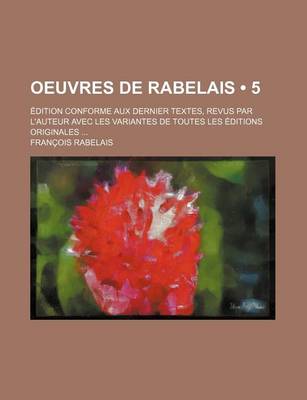 Book cover for Oeuvres de Rabelais (5); Edition Conforme Aux Dernier Textes, Revus Par L'Auteur Avec Les Variantes de Toutes Les Editions Originales