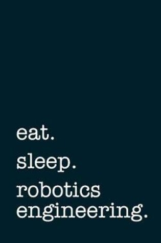 Cover of eat. sleep. robotics engineering. - Lined Notebook