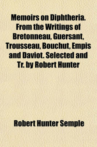 Cover of Memoirs on Diphtheria. from the Writings of Bretonneau, Guersant, Trousseau, Bouchut, Empis and Daviot. Selected and Tr. by Robert Hunter