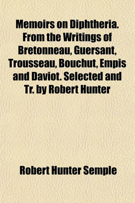 Book cover for Memoirs on Diphtheria. from the Writings of Bretonneau, Guersant, Trousseau, Bouchut, Empis and Daviot. Selected and Tr. by Robert Hunter