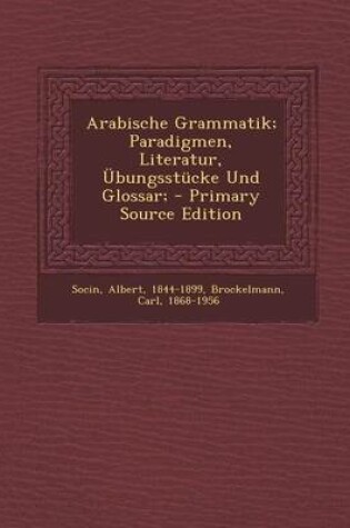 Cover of Arabische Grammatik; Paradigmen, Literatur, Ubungsstucke Und Glossar; - Primary Source Edition