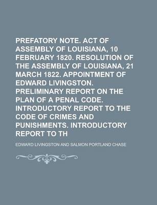 Book cover for Prefatory Note. Introduction. Act of Assembly of Louisiana, 10 February 1820. Resolution of the Assembly of Louisiana, 21 March 1822. Appointment of Edward Livingston. Preliminary Report on the Plan of a Penal Code. Introductory Report to