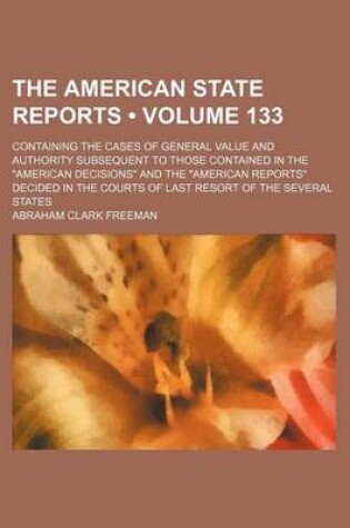 Cover of The American State Reports (Volume 133); Containing the Cases of General Value and Authority Subsequent to Those Contained in the American Decisions