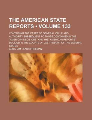 Book cover for The American State Reports (Volume 133); Containing the Cases of General Value and Authority Subsequent to Those Contained in the American Decisions