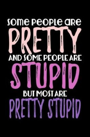 Cover of Some People Are Pretty And Some People Are Stupid But Most Are Pretty Stupid