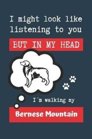 Cover of I Might Look Like Listening to You But in My Head Im Walking My Bernese Mountain