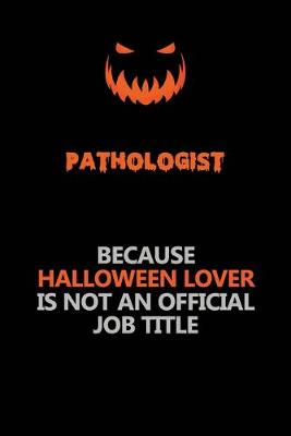 Book cover for Pathologist Because Halloween Lover Is Not An Official Job Title