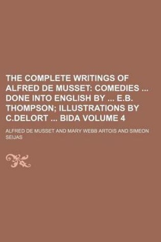 Cover of The Complete Writings of Alfred de Musset Volume 4; Comedies Done Into English by E.B. Thompson Illustrations by C.Delort Bida