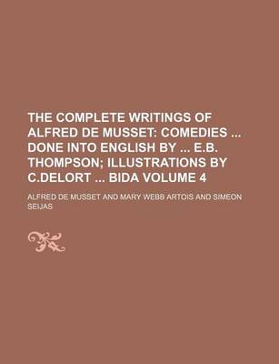 Book cover for The Complete Writings of Alfred de Musset Volume 4; Comedies Done Into English by E.B. Thompson Illustrations by C.Delort Bida