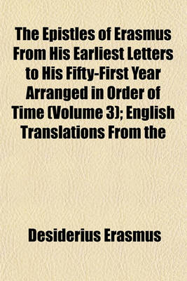 Book cover for The Epistles of Erasmus from His Earliest Letters to His Fifty-First Year Arranged in Order of Time (Volume 3); English Translations from the