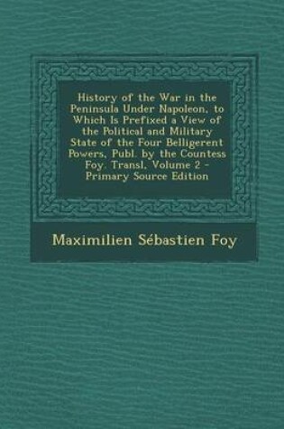 Cover of History of the War in the Peninsula Under Napoleon, to Which Is Prefixed a View of the Political and Military State of the Four Belligerent Powers, Publ. by the Countess Foy. Transl, Volume 2 - Primary Source Edition