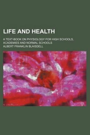 Cover of Life and Health; A Text-Book on Physiology for High Schools, Academies and Normal Schools