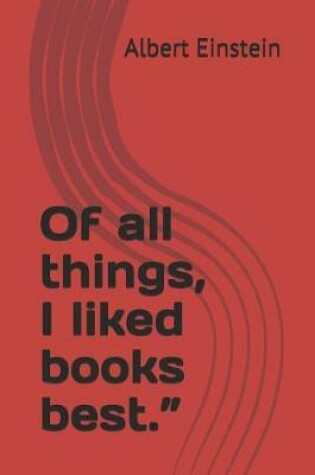 Cover of Of all things, I liked books best.