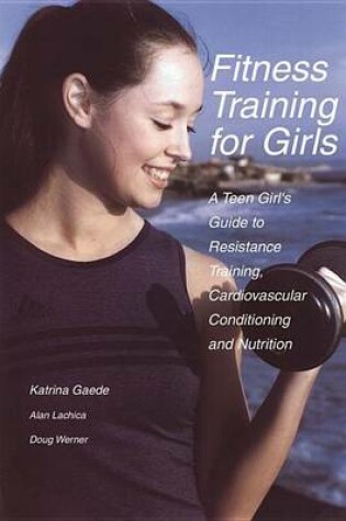 Cover of Fitness Training for Girls: A Teen Girl's Guide to Resistance Training, Cardiovascular Conditioning and Nutrition