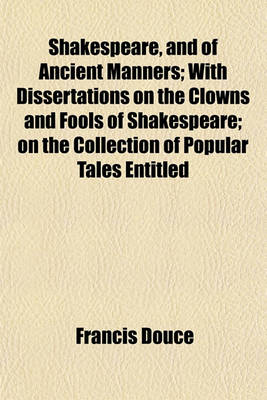 Book cover for Shakespeare, and of Ancient Manners; With Dissertations on the Clowns and Fools of Shakespeare; On the Collection of Popular Tales Entitled