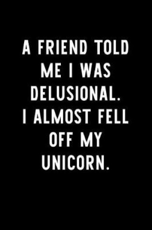 Cover of A Friend Told Me I Was Delusional. I Almost Fell Off My Unicorn.