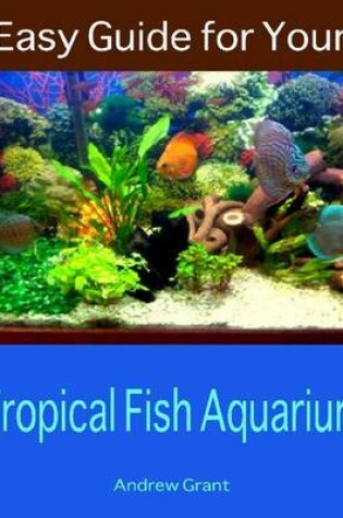 Cover of Easy Guide for Your Tropical Fish Aquarium