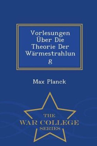 Cover of Vorlesungen Uber Die Theorie Der Warmestrahlung - War College Series