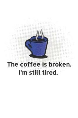 Cover of The Coffe Is Broken. I'm Still Tired.