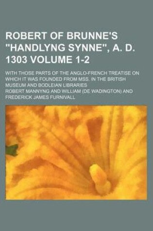 Cover of Robert of Brunne's Handlyng Synne, A. D. 1303 Volume 1-2; With Those Parts of the Anglo-French Treatise on Which It Was Founded from Mss. in the Briti