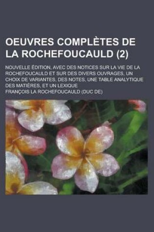 Cover of Oeuvres Completes de La Rochefoucauld; Nouvelle Edition, Avec Des Notices Sur La Vie de La Rochefoucauld Et Sur Des Divers Ouvrages, Un Choix de Varia