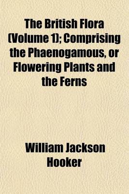 Book cover for The British Flora (Volume 1); Comprising the Phaenogamous, or Flowering Plants and the Ferns