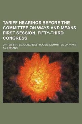 Cover of Tariff Hearings Before the Committee on Ways and Means, First Session, Fifty-Third Congress