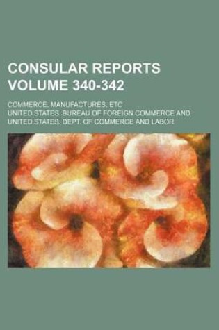 Cover of Consular Reports Volume 340-342; Commerce, Manufactures, Etc