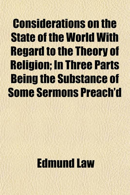 Book cover for Considerations on the State of the World with Regard to the Theory of Religion; In Three Parts Being the Substance of Some Sermons Preach'd