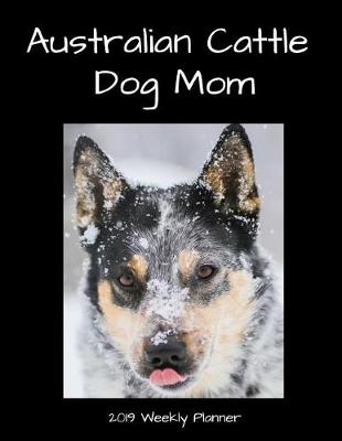 Book cover for Australian Cattle Dog Mom 2019 Weekly Planner