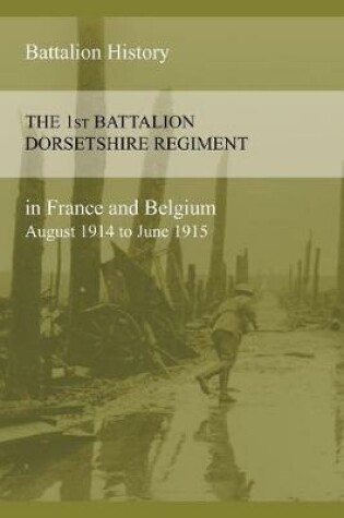 Cover of THE 1st BATTALION DORSETSHIRE REGIMENT IN FRANCE AND BELGIUM August 1914 to June 1915